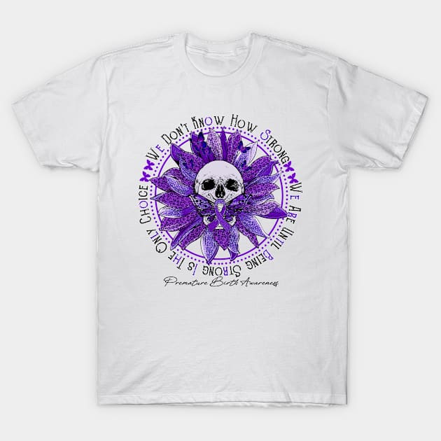 Premature Birth Awareness - Skull sunflower We Don't Know How Strong T-Shirt by vamstudio